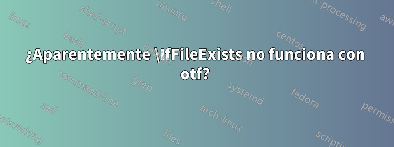 ¿Aparentemente \IfFileExists no funciona con otf?