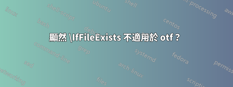 顯然 \IfFileExists 不適用於 otf？