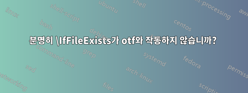 분명히 \IfFileExists가 otf와 작동하지 않습니까?