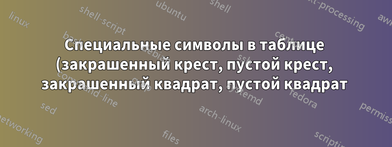 Специальные символы в таблице (закрашенный крест, пустой крест, закрашенный квадрат, пустой квадрат)