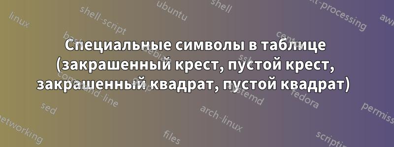 Специальные символы в таблице (закрашенный крест, пустой крест, закрашенный квадрат, пустой квадрат) 
