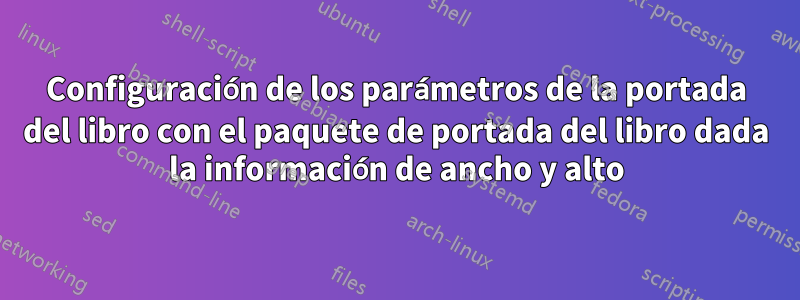 Configuración de los parámetros de la portada del libro con el paquete de portada del libro dada la información de ancho y alto