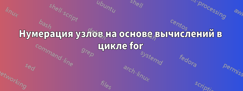 Нумерация узлов на основе вычислений в цикле for