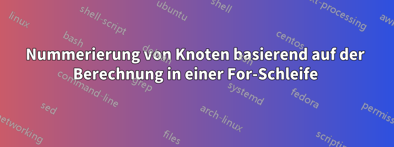 Nummerierung von Knoten basierend auf der Berechnung in einer For-Schleife