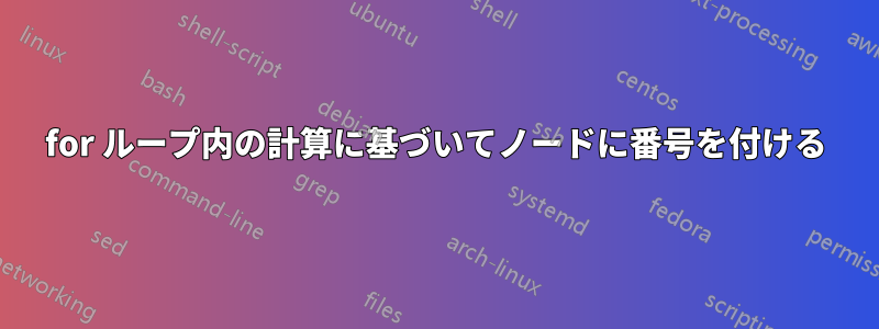 for ループ内の計算に基づいてノードに番号を付ける