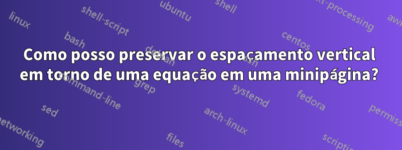 Como posso preservar o espaçamento vertical em torno de uma equação em uma minipágina?