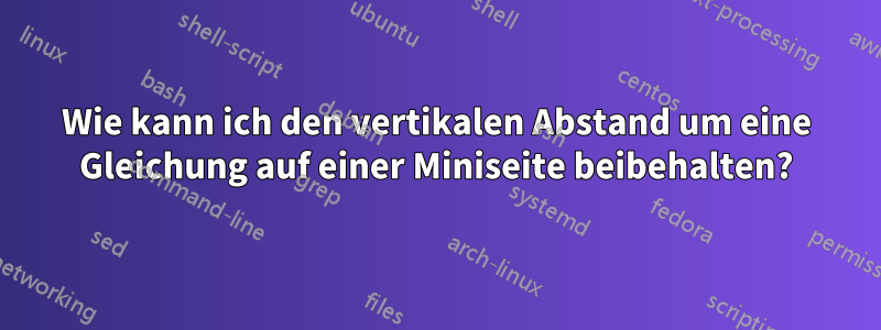 Wie kann ich den vertikalen Abstand um eine Gleichung auf einer Miniseite beibehalten?