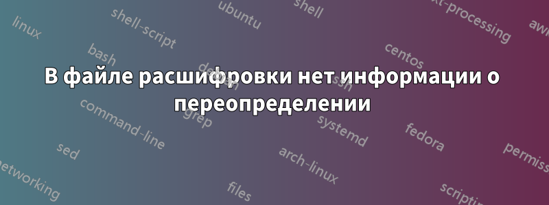 В файле расшифровки нет информации о переопределении