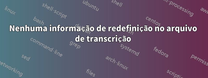 Nenhuma informação de redefinição no arquivo de transcrição