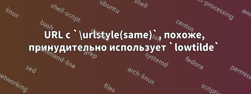 URL с `\urlstyle(same)`, похоже, принудительно использует `lowtilde`