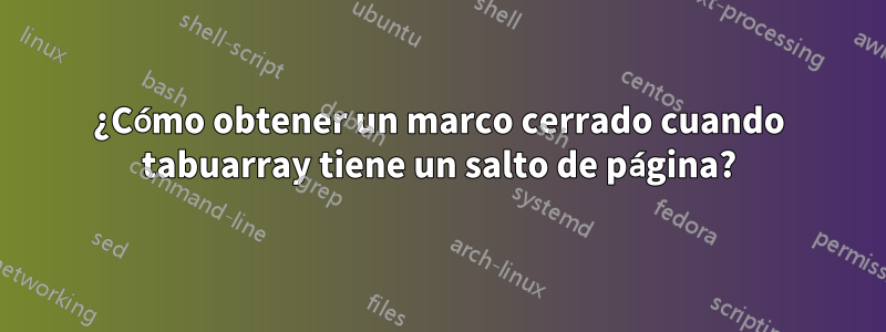¿Cómo obtener un marco cerrado cuando tabuarray tiene un salto de página?