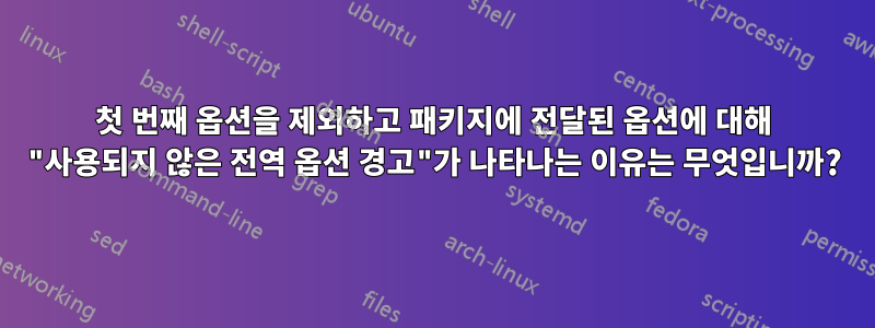 첫 번째 옵션을 제외하고 패키지에 전달된 옵션에 대해 "사용되지 않은 전역 옵션 경고"가 나타나는 이유는 무엇입니까?