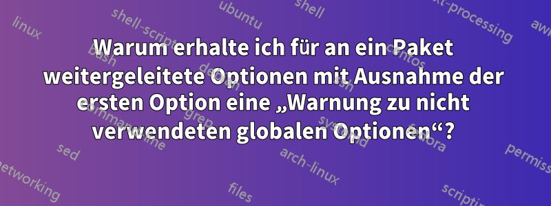 Warum erhalte ich für an ein Paket weitergeleitete Optionen mit Ausnahme der ersten Option eine „Warnung zu nicht verwendeten globalen Optionen“?
