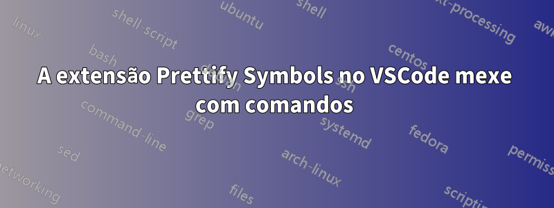 A extensão Prettify Symbols no VSCode mexe com comandos