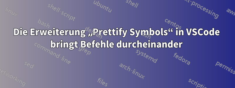 Die Erweiterung „Prettify Symbols“ in VSCode bringt Befehle durcheinander