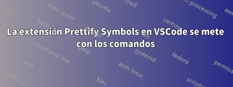 La extensión Prettify Symbols en VSCode se mete con los comandos