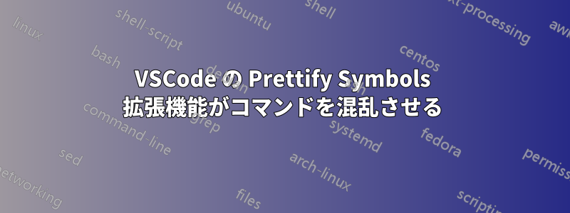 VSCode の Prettify Symbols 拡張機能がコマンドを混乱させる