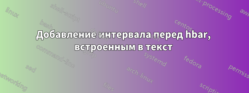 Добавление интервала перед hbar, встроенным в текст