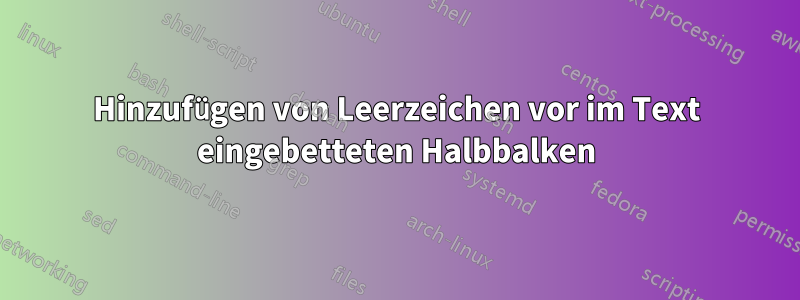 Hinzufügen von Leerzeichen vor im Text eingebetteten Halbbalken
