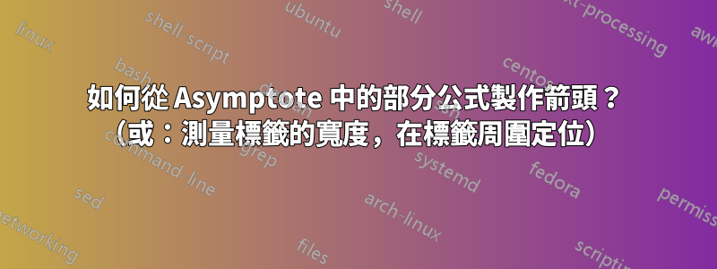 如何從 Asymptote 中的部分公式製作箭頭？ （或：測量標籤的寬度，在標籤周圍定位）
