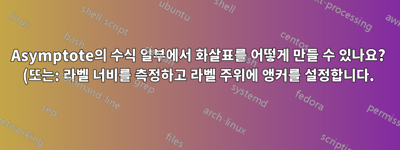 Asymptote의 수식 일부에서 화살표를 어떻게 만들 수 있나요? (또는: 라벨 너비를 측정하고 라벨 주위에 앵커를 설정합니다.)