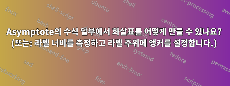 Asymptote의 수식 일부에서 화살표를 어떻게 만들 수 있나요? (또는: 라벨 너비를 측정하고 라벨 주위에 앵커를 설정합니다.)