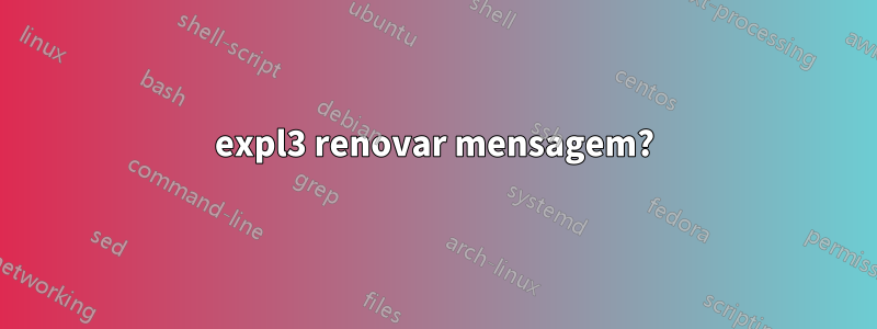 expl3 renovar mensagem?