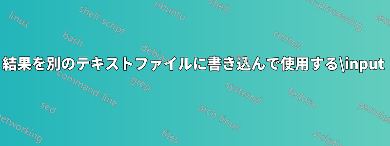 結果を別のテキストファイルに書き込んで使用する\input