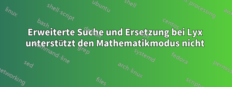 Erweiterte Suche und Ersetzung bei Lyx unterstützt den Mathematikmodus nicht