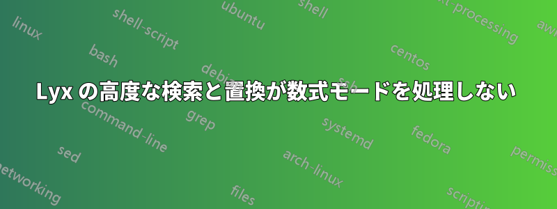 Lyx の高度な検索と置換が数式モードを処理しない