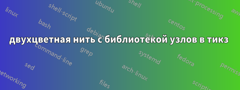 двухцветная нить с библиотекой узлов в тикз