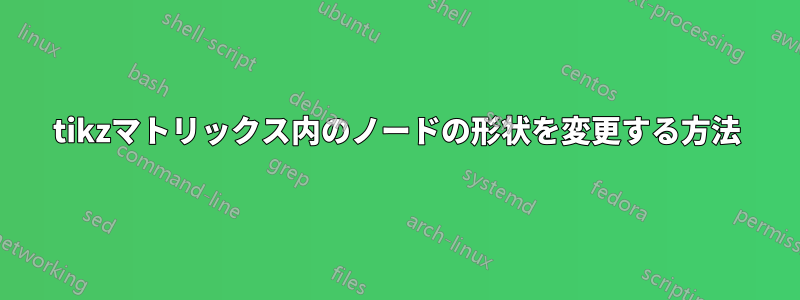 tikzマトリックス内のノードの形状を変更する方法