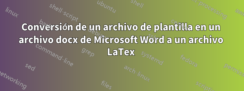Conversión de un archivo de plantilla en un archivo docx de Microsoft Word a un archivo LaTex