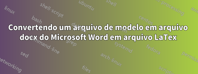 Convertendo um arquivo de modelo em arquivo docx do Microsoft Word em arquivo LaTex