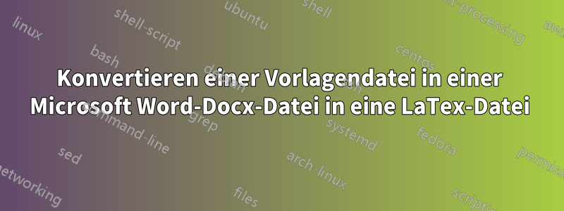 Konvertieren einer Vorlagendatei in einer Microsoft Word-Docx-Datei in eine LaTex-Datei
