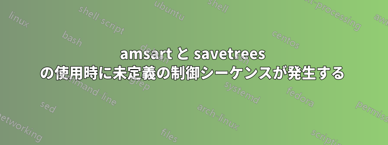 amsart と savetrees の使用時に未定義の制御シーケンスが発生する