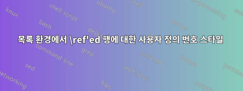 목록 환경에서 \ref'ed 행에 대한 사용자 정의 번호 스타일