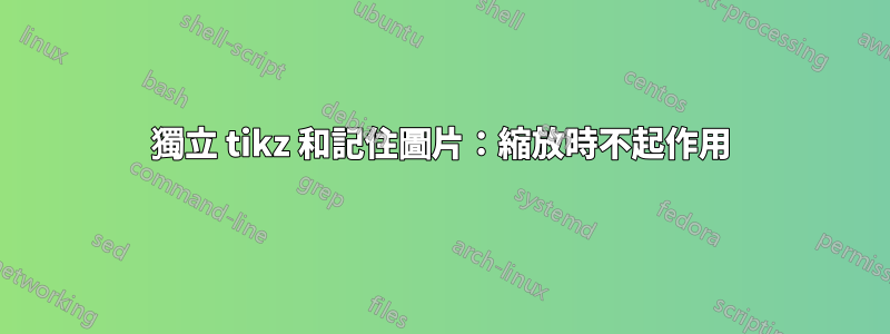 獨立 tikz 和記住圖片：縮放時不起作用