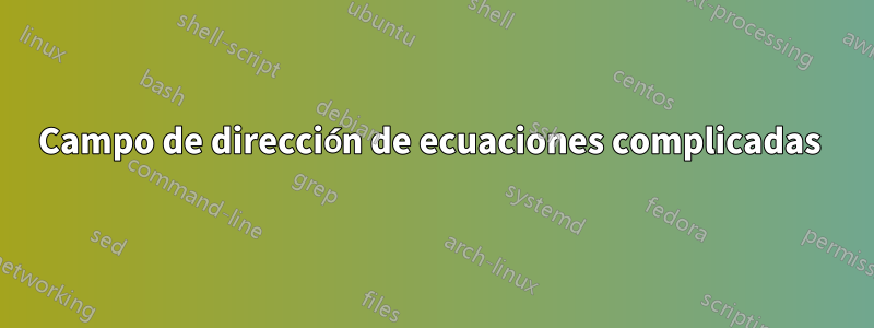 Campo de dirección de ecuaciones complicadas 