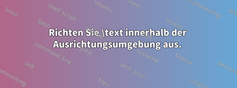Richten Sie \text innerhalb der Ausrichtungsumgebung aus.
