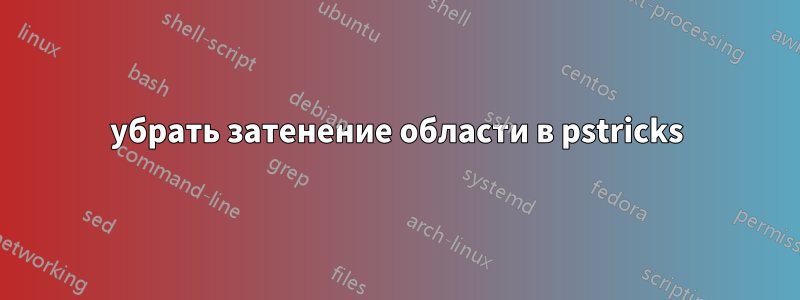 убрать затенение области в pstricks