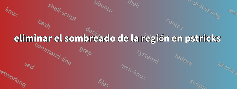 eliminar el sombreado de la región en pstricks