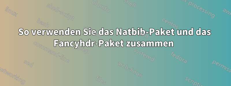 So verwenden Sie das Natbib-Paket und das Fancyhdr-Paket zusammen 
