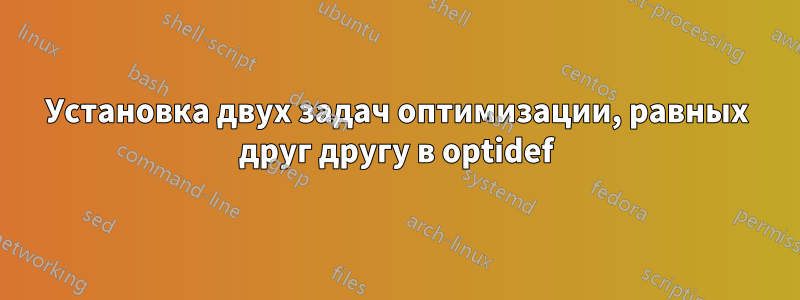 Установка двух задач оптимизации, равных друг другу в optidef