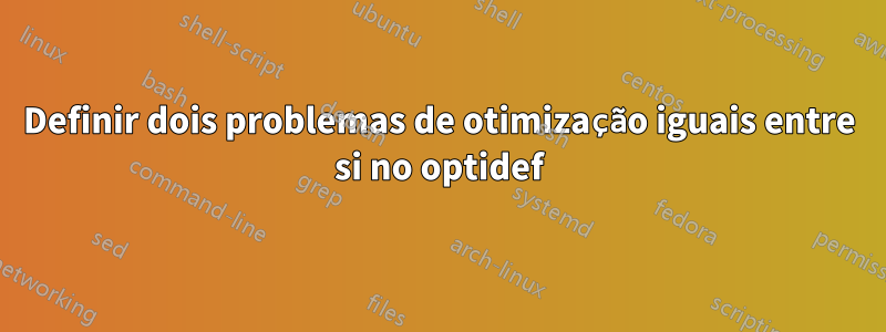 Definir dois problemas de otimização iguais entre si no optidef