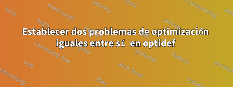 Establecer dos problemas de optimización iguales entre sí en optidef