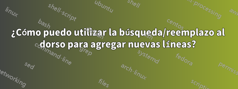 ¿Cómo puedo utilizar la búsqueda/reemplazo al dorso para agregar nuevas líneas?