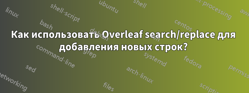 Как использовать Overleaf search/replace для добавления новых строк?