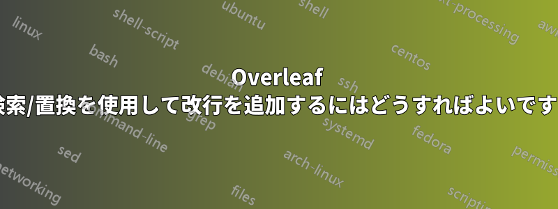 Overleaf の検索/置換を使用して改行を追加するにはどうすればよいですか?