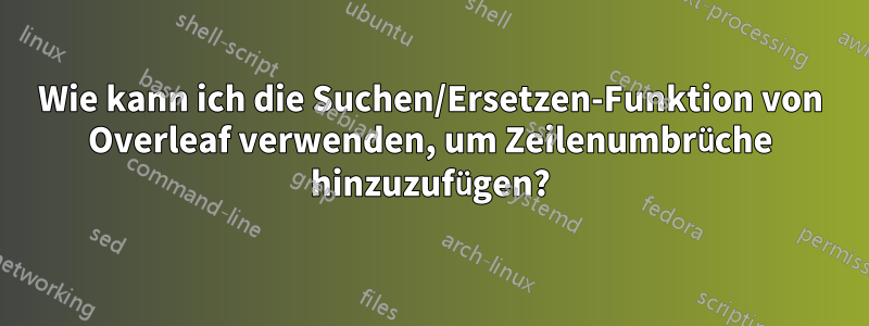 Wie kann ich die Suchen/Ersetzen-Funktion von Overleaf verwenden, um Zeilenumbrüche hinzuzufügen?
